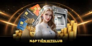 Nạp Tiền Hitclub - Quy Trình Nhanh Chóng An Toàn Minh Bạch